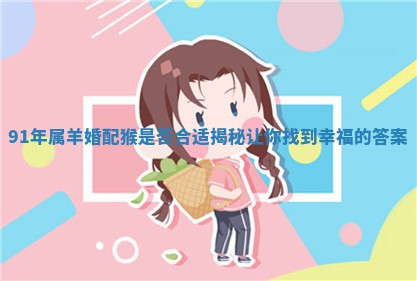 9 🧐 1年属羊婚 👶 配猴是否合适揭秘让你找到幸福的答案