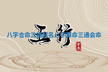 八字合命三通 🐛 起名 八字算命三通会 🐜 命