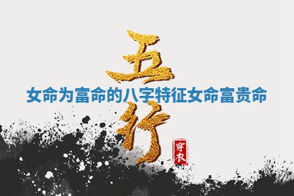 Ⓜ 女命为富命的八字特 📌 征 女命富贵命