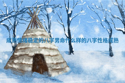 成熟情绪稳 ✈ 定的八字男命 什么样的八字性 🐼 格成熟